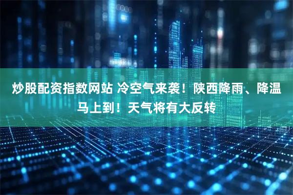 炒股配资指数网站 冷空气来袭！陕西降雨、降温马上到！天气将有大反转