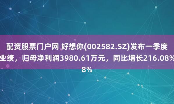 配资股票门户网 好想你(002582.SZ)发布一季度业绩，归母净利润3980.61万元，同比增长216.08%