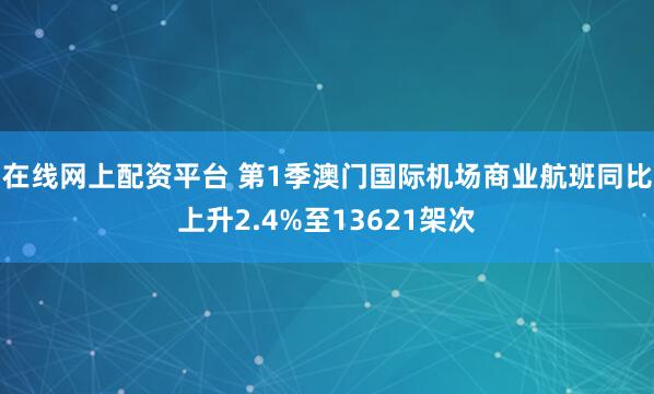 在线网上配资平台 第1季澳门国际机场商业航班同比上升2.4%至13621架次