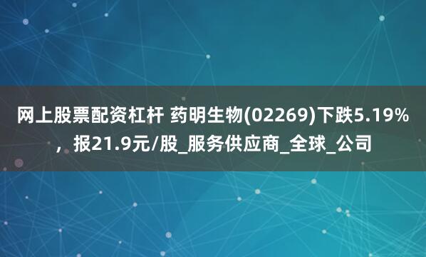 网上股票配资杠杆 药明生物(02269)下跌5.19%，报21.9元/股_服务供应商_全球_公司