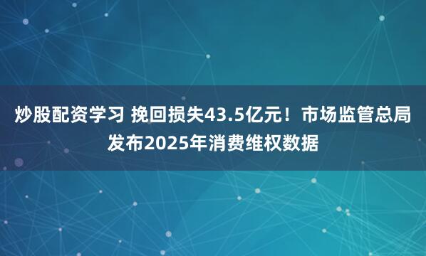 炒股配资学习 挽回损失43.5亿元！市场监管总局发布2025年消费维权数据