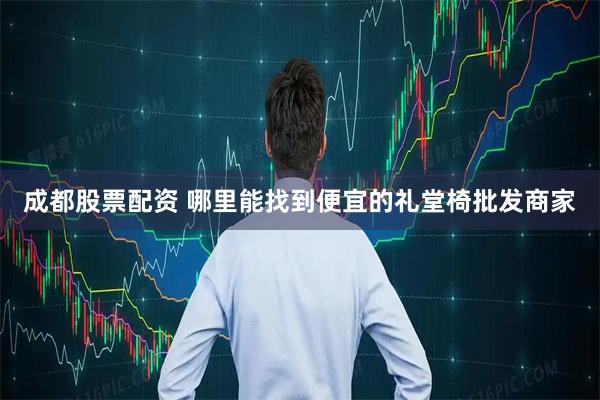 成都股票配资 哪里能找到便宜的礼堂椅批发商家